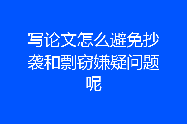 写论文怎么避免抄袭和剽窃嫌疑问题呢