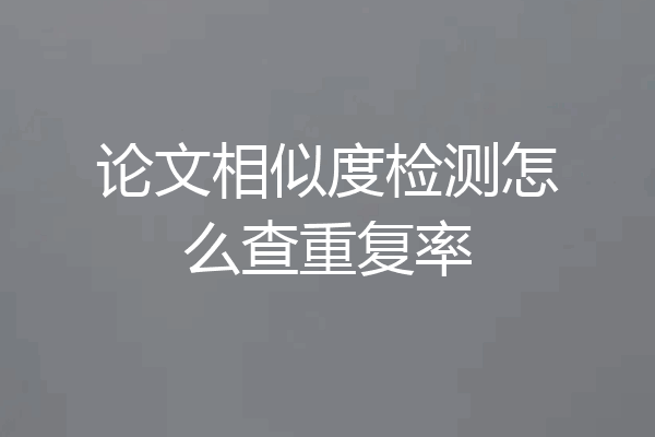 论文相似度检测怎么查重复率