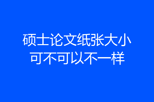 硕士论文纸张大小可不可以不一样