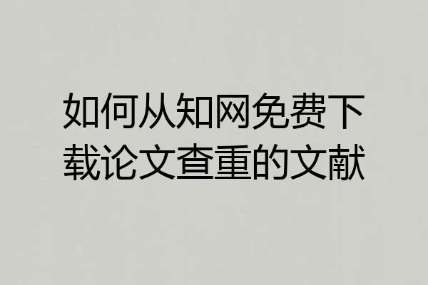 如何从知网免费下载论文查重的文献