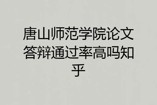 唐山师范学院论文答辩通过率高吗知乎