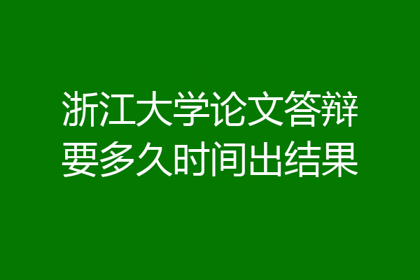 浙江大学论文答辩要多久时间出结果