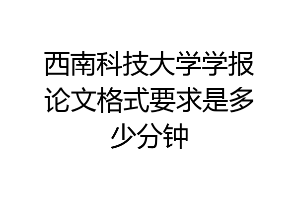 西南科技大学学报论文格式要求是多少分钟
