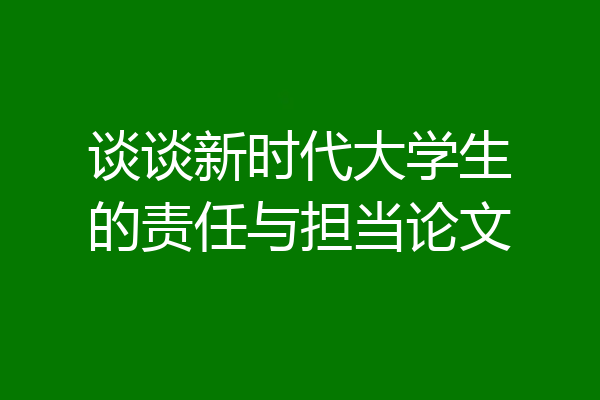 谈谈新时代大学生的责任与担当论文
