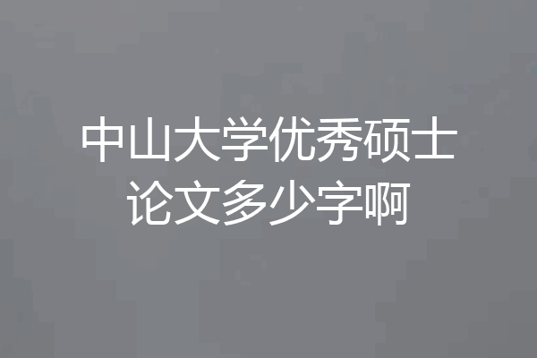 中山大学优秀硕士论文多少字啊