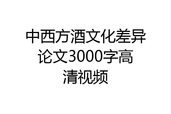 中西方酒文化差异论文3000字高清视频