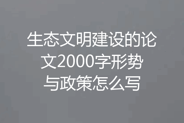 生态文明建设的论文2000字形势与政策怎么写