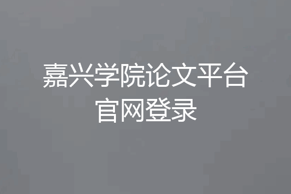嘉兴学院论文平台官网登录