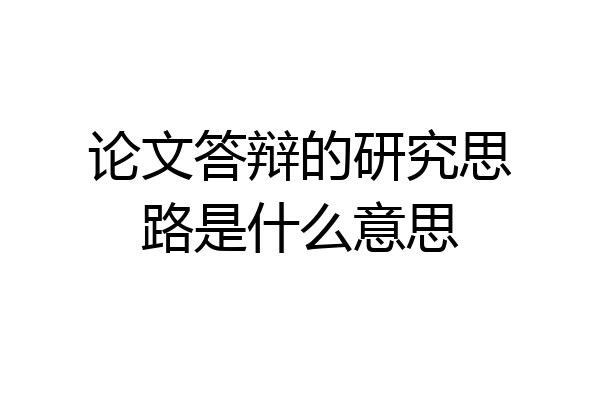 论文答辩的研究思路是什么意思