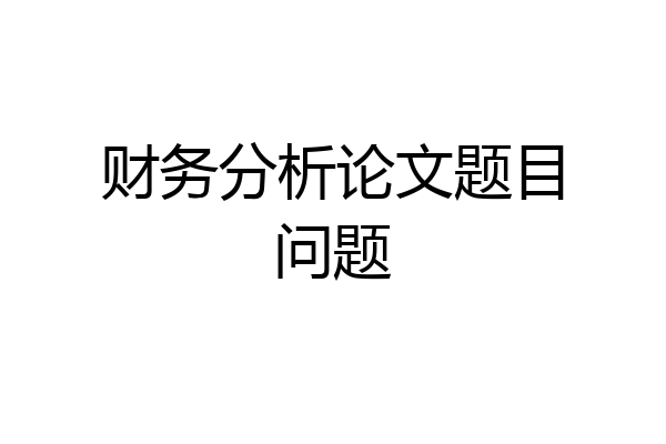 财务分析论文题目问题