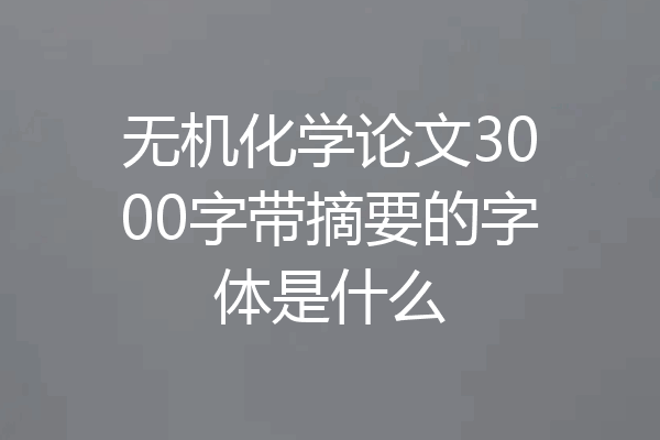 无机化学论文3000字带摘要的字体是什么