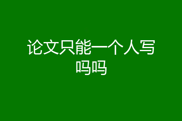 论文只能一个人写吗吗