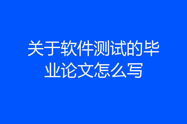 关于软件测试的毕业论文怎么写