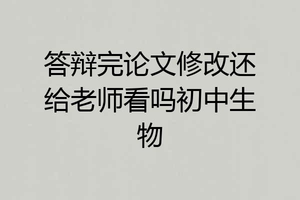 答辩完论文修改还给老师看吗初中生物