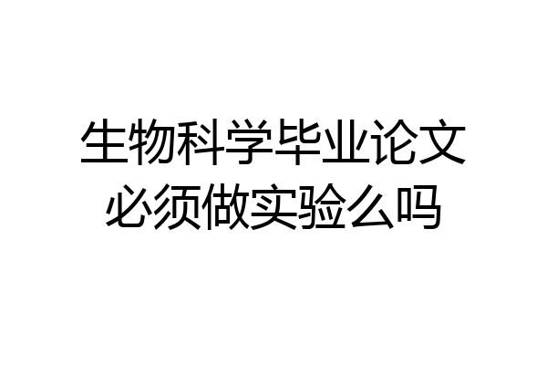 生物科学毕业论文必须做实验么吗
