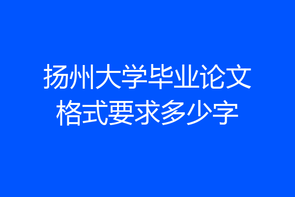 扬州大学毕业论文格式要求多少字