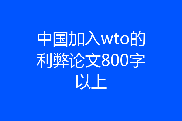 中国加入wto的利弊论文800字以上