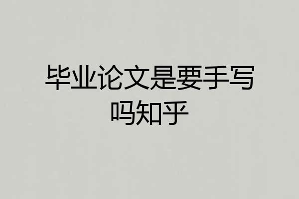 毕业论文是要手写吗知乎
