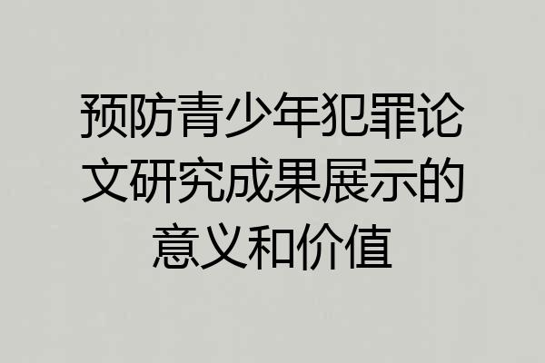 预防青少年犯罪论文研究成果展示的意义和价值