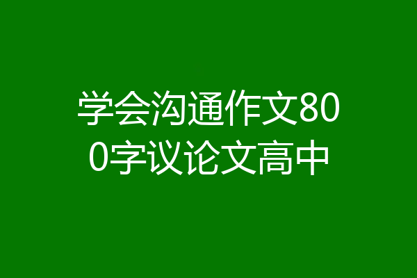 学会沟通作文800字议论文高中