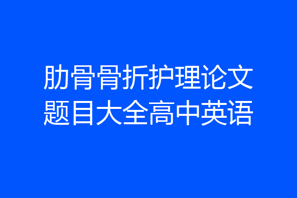 肋骨骨折护理论文题目大全高中英语