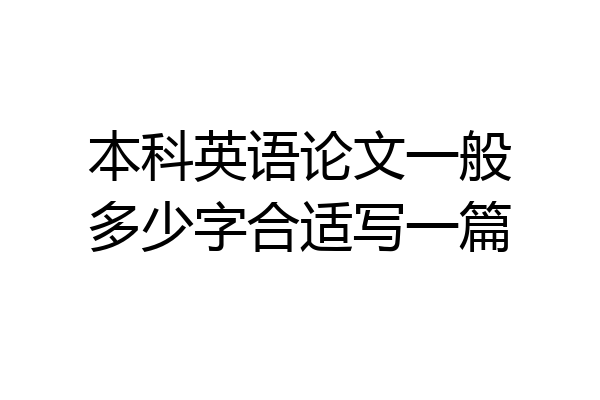 本科英语论文一般多少字合适写一篇