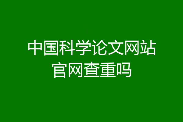 中国科学论文网站官网查重吗