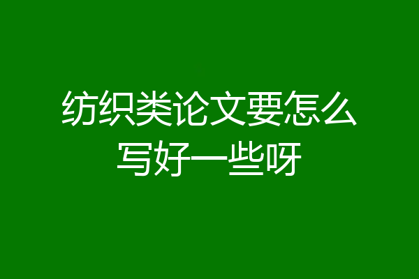 纺织类论文要怎么写好一些呀