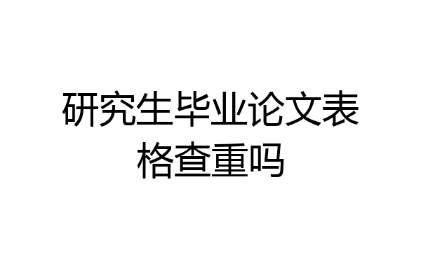 研究生毕业论文表格查重吗
