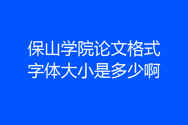 保山学院论文格式字体大小是多少啊