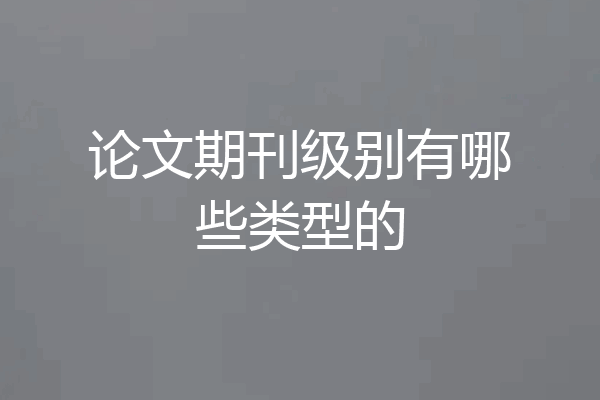 论文期刊级别有哪些类型的
