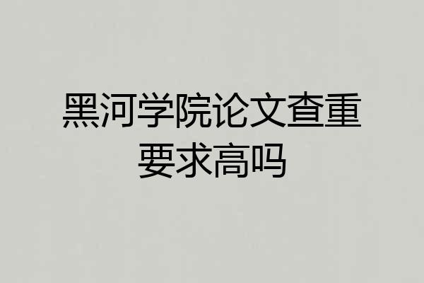 黑河学院论文查重要求高吗