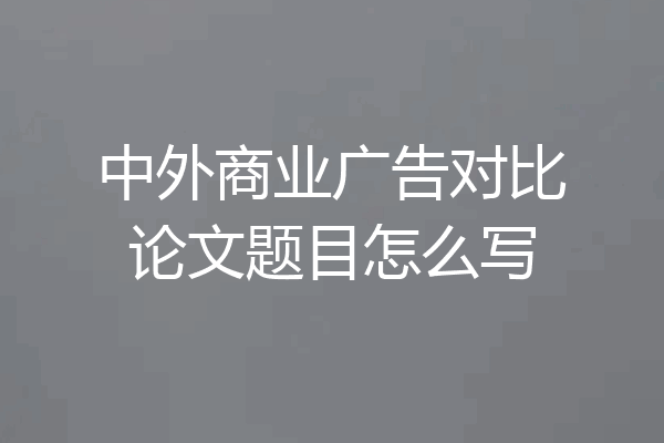 中外商业广告对比论文题目怎么写