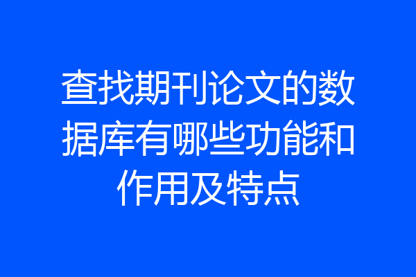 查找期刊论文的数据库有哪些功能和作用及特点