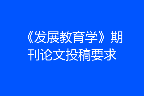 《发展教育学》期刊论文投稿要求