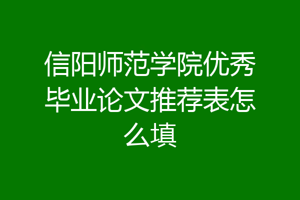 信阳师范学院优秀毕业论文推荐表怎么填