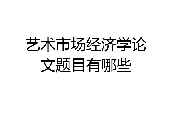 艺术市场经济学论文题目有哪些