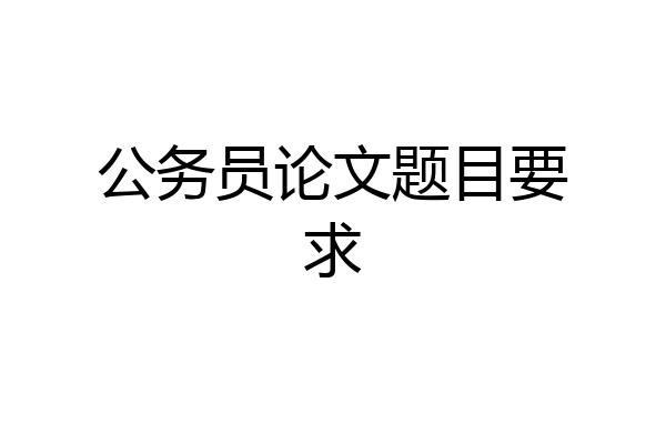 公务员论文题目要求