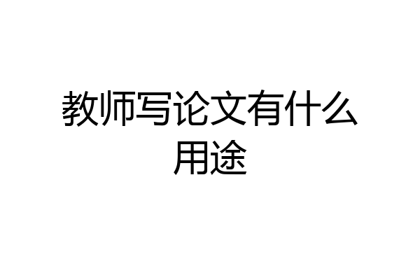 教师写论文有什么用途