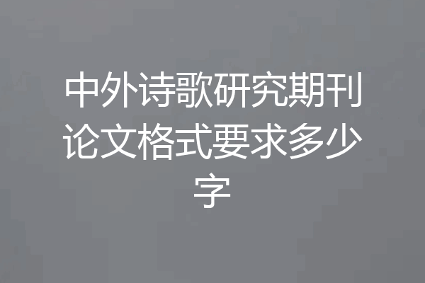 中外诗歌研究期刊论文格式要求多少字