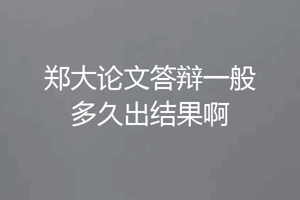 郑大论文答辩一般多久出结果啊
