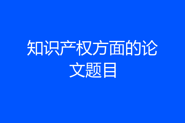 知识产权方面的论文题目