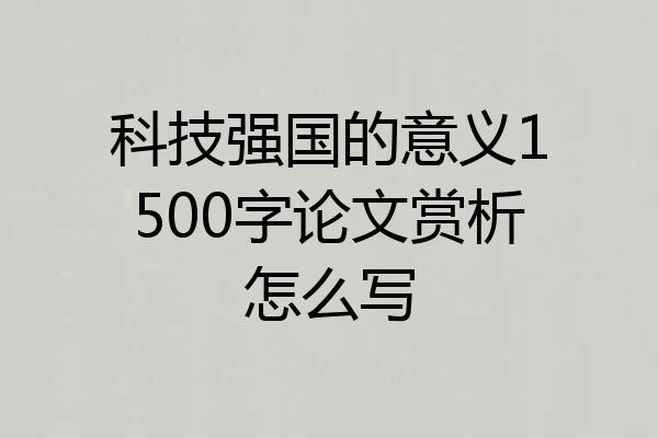 科技强国的意义1500字论文赏析怎么写