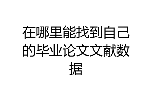在哪里能找到自己的毕业论文文献数据