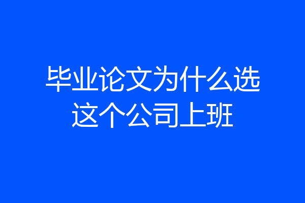 毕业论文为什么选这个公司上班