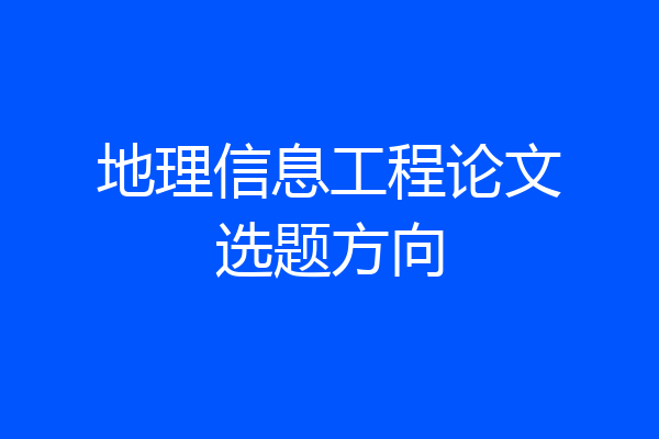 地理信息工程论文选题方向