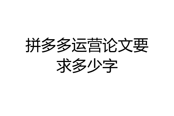 拼多多运营论文要求多少字