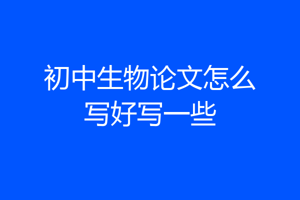 初中生物论文怎么写好写一些