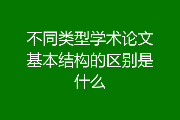 不同类型学术论文基本结构的区别是什么
