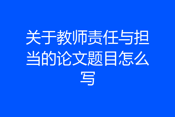 关于教师责任与担当的论文题目怎么写